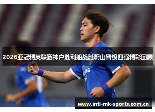 2026亚冠精英联赛神户胜利船战胜蔚山晋级四强精彩回顾 2026亚冠精英联赛神户胜利船战胜蔚山晋级四强精彩回顾