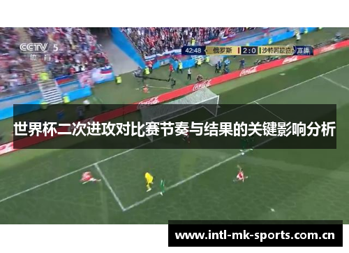 世界杯二次进攻对比赛节奏与结果的关键影响分析 世界杯二次进攻对比赛节奏与结果的关键影响分析