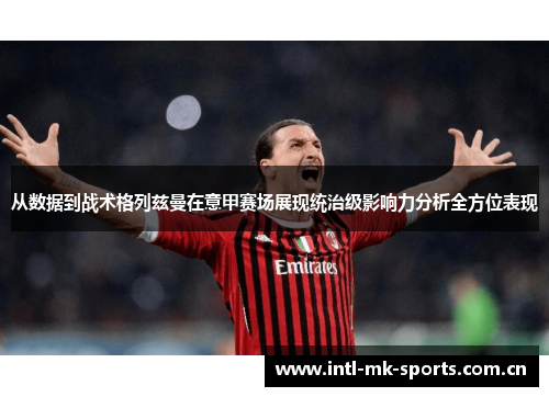 从数据到战术格列兹曼在意甲赛场展现统治级影响力分析全方位表现 从数据到战术格列兹曼在意甲赛场展现统治级影响力分析全方位表现